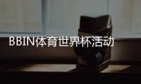 BBIN体育世界杯活动怎么玩？新手参与流程、优惠规则与领奖指南