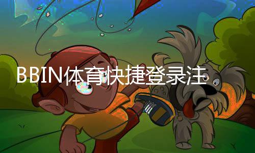 BBIN体育快捷登录注册怎么操作？新手一步到位注册与登录全攻略