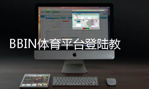 BBIN体育平台登陆教程：新手注册、手机电脑快速登录与常见问题解决