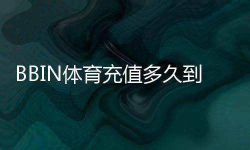 BBIN体育充值多久到账?到账时间、影响因素与快速解决办法