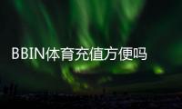 BBIN体育充值方便吗？充值流程、支付方式与安全注意事项全面评测