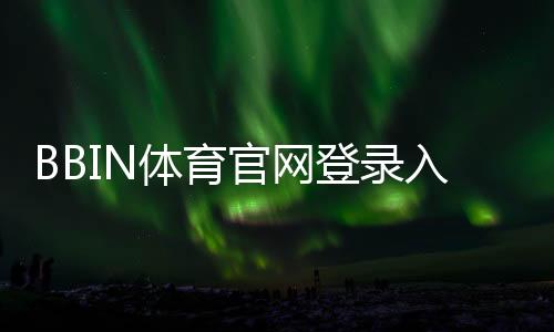 BBIN体育官网登录入口怎么进？官网登录、注册与安全验证全攻略