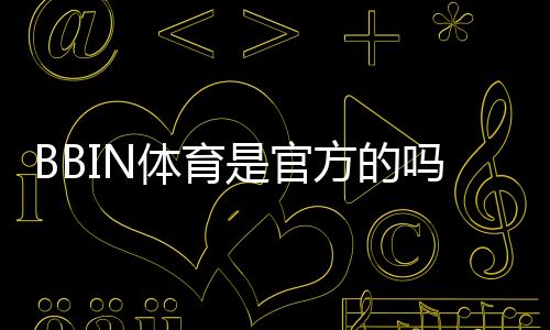 BBIN体育是官方的吗？官方资质、合法性与安全性全面解析
