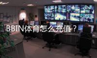 BBIN体育怎么充值？新手充值流程、支付方式与安全注意事项详解