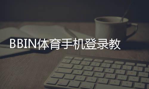 BBIN体育手机登录教程：新手快速注册、登录步骤与常见问题解决