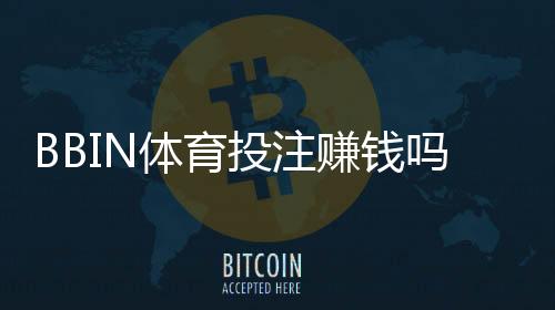 BBIN体育投注赚钱吗?真实盈利分析、风险揭示与新手实战攻略