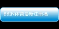 BBIN体育最新注册福利大全：新用户领取步骤、优惠解析与注意事项