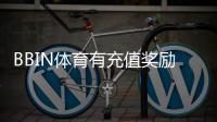 BBIN体育有充值奖励吗？最新充值优惠、领取规则与注意事项全解析