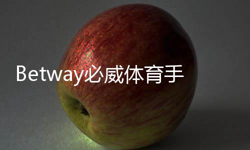 Betway必威体育手机APP下载及安装教程：官方安全下载、注册与使用全攻略