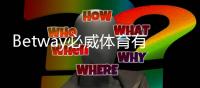 Betway必威体育有官方APP吗？官方APP下载、安装与安全性全面解析