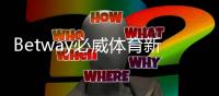 Betway必威体育新手怎么玩？注册、充值、投注与提款全流程攻略