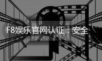 F8娱乐官网认证：安全可靠的在线娱乐平台首选