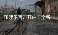 F8娱乐官方开户：全新注册礼遇与独家游戏体验指南