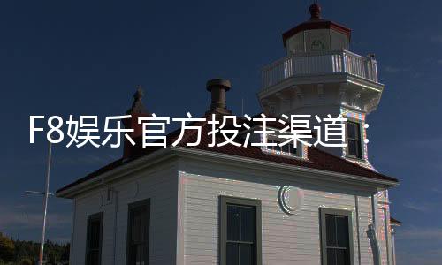 F8娱乐官方投注渠道：资深玩家揭秘稳定出款平台攻略