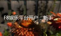 F8娱乐平台开户：新手快速注册指南与独家优惠活动