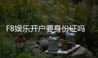 F8娱乐开户要身份证吗？详细解析注册流程与证件要求