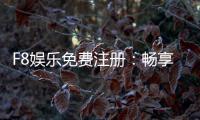 F8娱乐免费注册：畅享豪华礼包与真人娱乐新体验