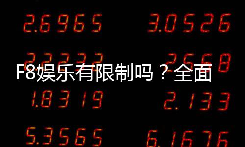 F8娱乐有限制吗？全面解析平台规则与玩法限制