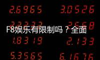 F8娱乐有限制吗？全面解析平台规则与玩法限制