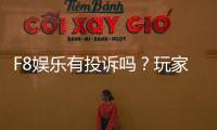 F8娱乐有投诉吗？玩家真实反馈与平台处理情况解析