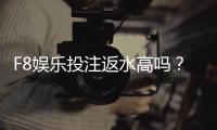 F8娱乐投注返水高吗？揭秘高返水福利与实战技巧