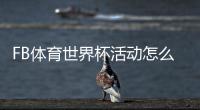 FB体育世界杯活动怎么玩？新手参与攻略、玩法规则与优惠福利详解