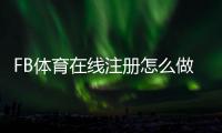 FB体育在线注册怎么做？新手注册流程与安全注意事项详解