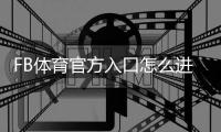 FB体育官方入口怎么进？最新登录教程、注册下载与安全指南