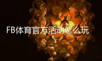 FB体育官方活动怎么玩？最新优惠、参与规则与注意事项全解析