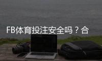 FB体育投注安全吗？合法性、风险点与新手防骗提现全面指南