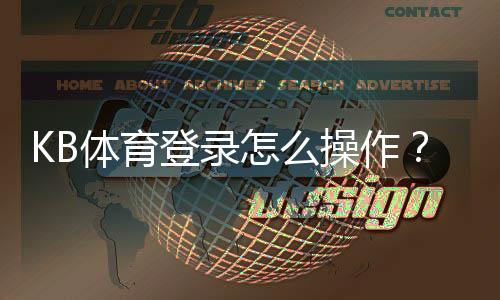 KB体育登录怎么操作？新手注册与登录步骤+常见问题解决全攻略