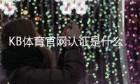KB体育官网认证是什么意思？新手快速完成官方认证流程与常见问题解答