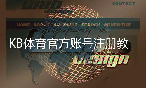 KB体育官方账号注册教程：新手一步步完成注册与常见问题解答