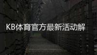KB体育官方最新活动解析：优惠类型、领取教程与参与注意事项