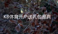 KB体育开户送礼包是真的吗？新手领取攻略、优惠规则与防骗注意事项