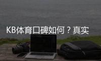 KB体育口碑如何？真实玩家评价、信誉与安全性全面解析