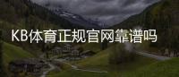 KB体育正规官网靠谱吗？官方验证、注册流程与安全玩法全解析