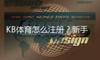 KB体育怎么注册？新手零基础图文教程与安全注意事项