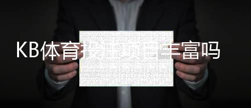 KB体育投注项目丰富吗？热门玩法、投注种类与新手攻略全解析