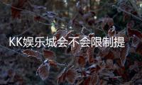 KK娱乐城会不会限制提现？玩家实测提款到账经验分享