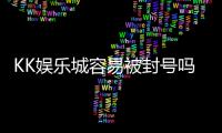 KK娱乐城容易被封号吗？揭秘账号安全与防封技巧