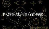 KK娱乐城充值方式有哪些？详解最新存款渠道与到账时间