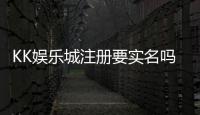 KK娱乐城注册要实名吗？实名认证流程及注意事项详解