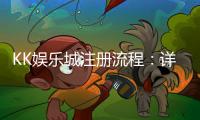 KK娱乐城注册流程：详细图文教程与快速开户指南