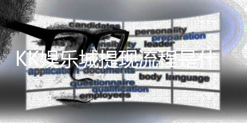 KK娱乐城提现流程是什么？详细步骤与到账时间解析