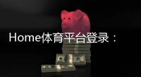 Home体育平台登录：畅享全球顶级赛事与极致投注体验