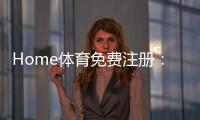 Home体育免费注册：轻松开启您的在线体育娱乐之旅