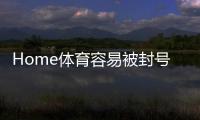 Home体育容易被封号吗？揭秘平台风控规则与防封技巧