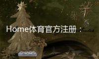 Home体育官方注册：一站式畅享全球顶级体育赛事投注体验