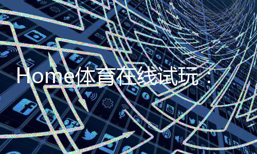 Home体育在线试玩：畅享激情赛事与真实投注体验